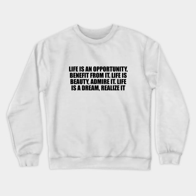 Life is an opportunity, benefit from it. Life is beauty, admire it. Life is a dream, realize it Crewneck Sweatshirt by DinaShalash